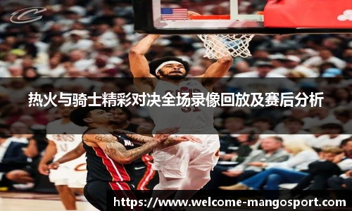 热火与骑士精彩对决全场录像回放及赛后分析