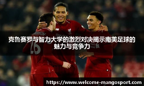 克鲁赛罗与智力大学的激烈对决揭示南美足球的魅力与竞争力