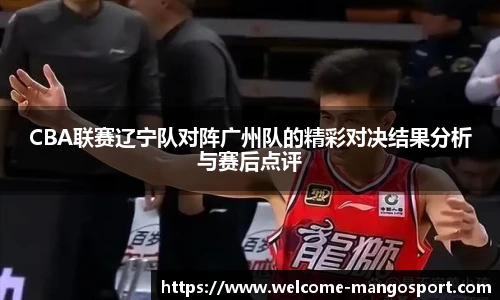 CBA联赛辽宁队对阵广州队的精彩对决结果分析与赛后点评